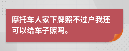 摩托車人家下牌照不過戶我還可以給車子照嗎。