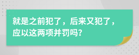 就是之前犯了，后來又犯了，應(yīng)以這兩項并罰嗎？