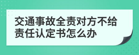 交通事故全責(zé)對方不給責(zé)任認(rèn)定書怎么辦