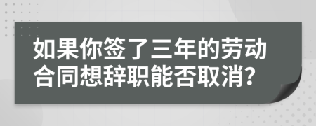如果你簽了三年的勞動合同想辭職能否取消？