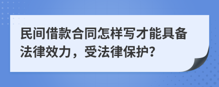 民間借款合同怎樣寫才能具備法律效力，受法律保護(hù)？