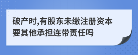 破產(chǎn)時(shí),有股東未繳注冊(cè)資本要其他承擔(dān)連帶責(zé)任嗎