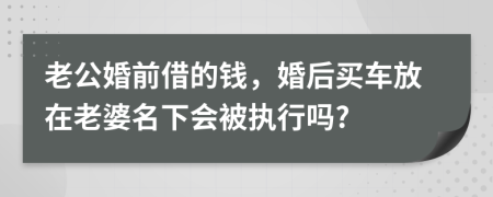 老公婚前借的錢，婚后買車放在老婆名下會被執(zhí)行嗎?