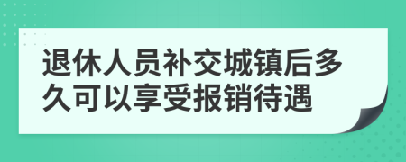 退休人員補交城鎮(zhèn)后多久可以享受報銷待遇