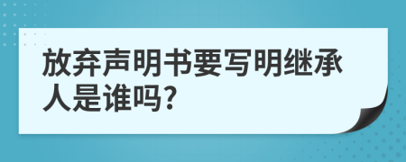 放棄聲明書要寫明繼承人是誰嗎?