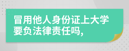 冒用他人身份證上大學(xué)要負(fù)法律責(zé)任嗎,