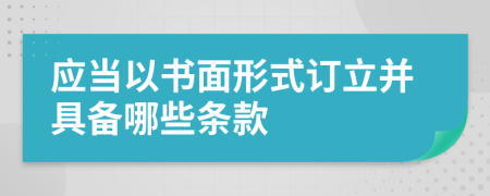 應(yīng)當(dāng)以書面形式訂立并具備哪些條款