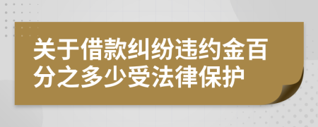 關(guān)于借款糾紛違約金百分之多少受法律保護(hù)