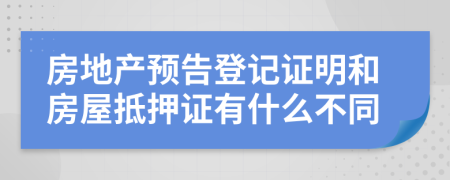 房地產(chǎn)預告登記證明和房屋抵押證有什么不同