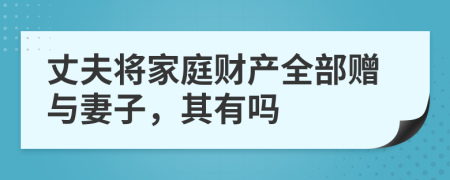 丈夫?qū)⒓彝ヘ?cái)產(chǎn)全部贈(zèng)與妻子，其有嗎