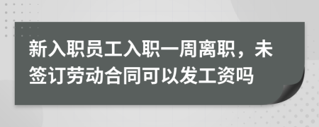 新入職員工入職一周離職，未簽訂勞動(dòng)合同可以發(fā)工資嗎