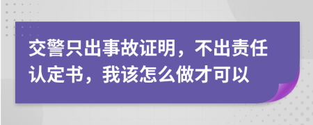 交警只出事故證明，不出責(zé)任認(rèn)定書，我該怎么做才可以