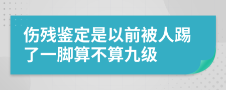 傷殘鑒定是以前被人踢了一腳算不算九級