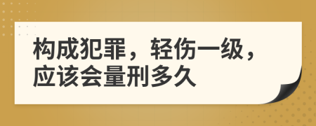 構(gòu)成犯罪，輕傷一級，應(yīng)該會量刑多久
