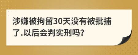 涉嫌被拘留30天沒有被批捕了.以后會判實刑嗎?