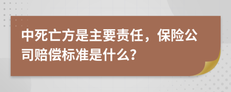 中死亡方是主要責(zé)任，保險公司賠償標(biāo)準(zhǔn)是什么？