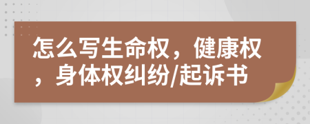怎么寫生命權(quán)，健康權(quán)，身體權(quán)糾紛/起訴書