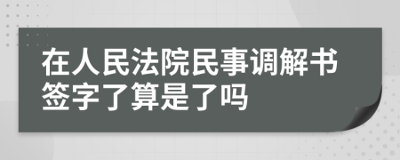 在人民法院民事調(diào)解書簽字了算是了嗎