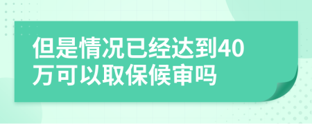 但是情況已經(jīng)達(dá)到40萬可以取保候?qū)弳?>
                </a>
            </div>
            <div   id=