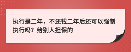 執(zhí)行是二年，不還錢二年后還可以強制執(zhí)行嗎？給別人擔(dān)保的