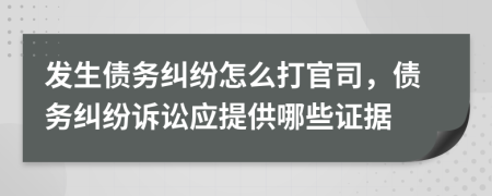 發(fā)生債務糾紛怎么打官司，債務糾紛訴訟應提供哪些證據(jù)