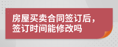 房屋買賣合同簽訂后，簽訂時間能修改嗎