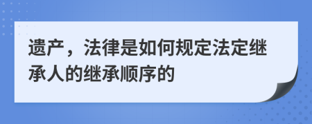 遺產，法律是如何規(guī)定法定繼承人的繼承順序的