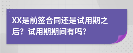 XX是前簽合同還是試用期之后？試用期期間有嗎？