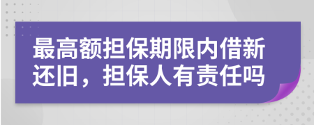 最高額擔(dān)保期限內(nèi)借新還舊，擔(dān)保人有責(zé)任嗎