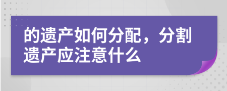 的遺產(chǎn)如何分配，分割遺產(chǎn)應(yīng)注意什么