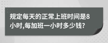 規(guī)定每天的正常上班時(shí)間是8小時(shí),每加班一小時(shí)多少錢?