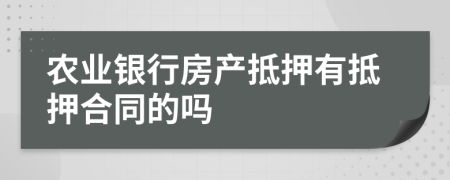農(nóng)業(yè)銀行房產(chǎn)抵押有抵押合同的嗎