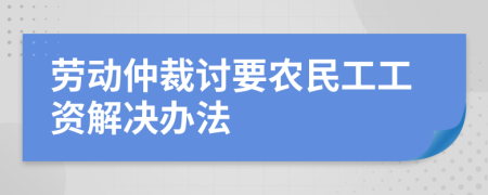 勞動仲裁討要農(nóng)民工工資解決辦法