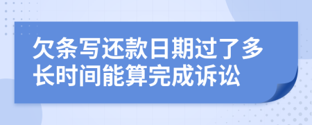 欠條寫還款日期過了多長(zhǎng)時(shí)間能算完成訴訟