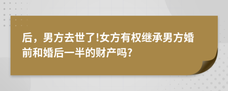 后，男方去世了!女方有權(quán)繼承男方婚前和婚后一半的財產(chǎn)嗎?