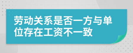 勞動(dòng)關(guān)系是否一方與單位存在工資不一致