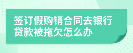 簽訂假購銷合同去銀行貸款被拖欠怎么辦