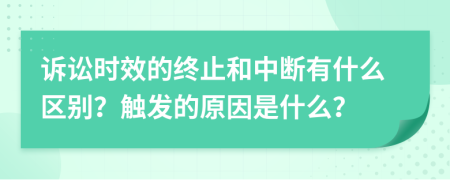 訴訟時(shí)效的終止和中斷有什么區(qū)別？觸發(fā)的原因是什么？