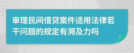 審理民間借貸案件適用法律若干問題的規(guī)定有溯及力嗎