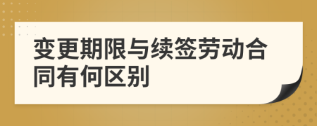 變更期限與續(xù)簽勞動合同有何區(qū)別