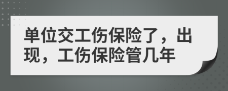 單位交工傷保險了，出現(xiàn)，工傷保險管幾年