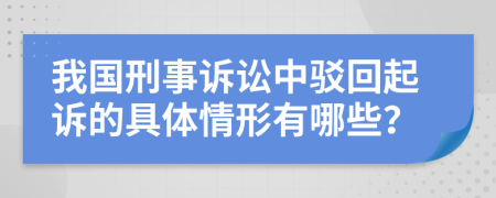 我國刑事訴訟中駁回起訴的具體情形有哪些？