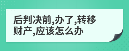 后判決前,辦了,轉(zhuǎn)移財產(chǎn),應(yīng)該怎么辦