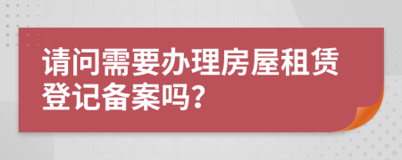 請問需要辦理房屋租賃登記備案嗎？