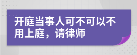 開庭當(dāng)事人可不可以不用上庭，請律師