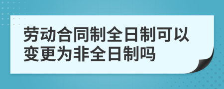 勞動合同制全日制可以變更為非全日制嗎