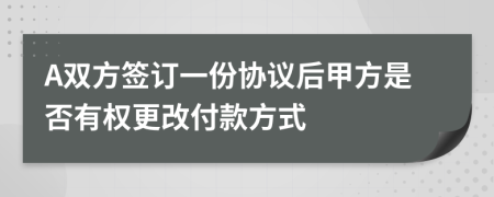 A雙方簽訂一份協(xié)議后甲方是否有權(quán)更改付款方式