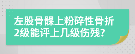 左股骨髁上粉碎性骨折2級能評上幾級傷殘？