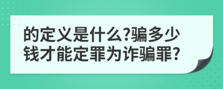的定義是什么?騙多少錢才能定罪為詐騙罪?