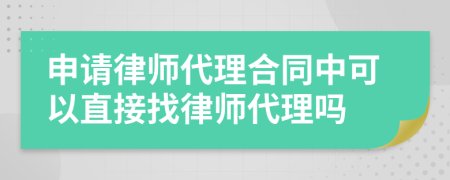 申請律師代理合同中可以直接找律師代理嗎